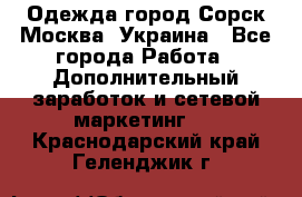 Одежда город Сорск Москва, Украина - Все города Работа » Дополнительный заработок и сетевой маркетинг   . Краснодарский край,Геленджик г.